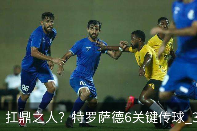 扛鼎之人？特罗萨德6关键传球 3次成功过人全场最高