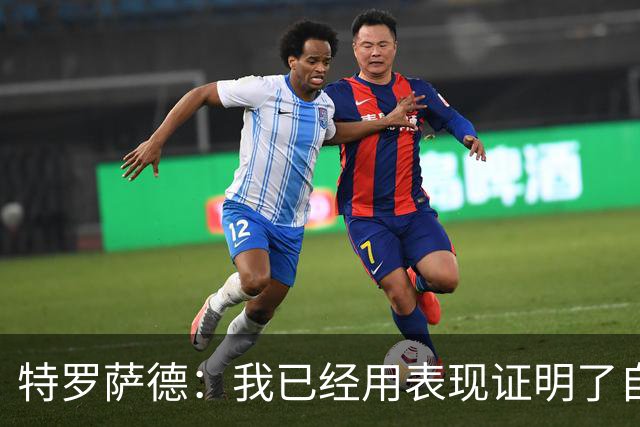 特罗萨德：我已经用表现证明了自己